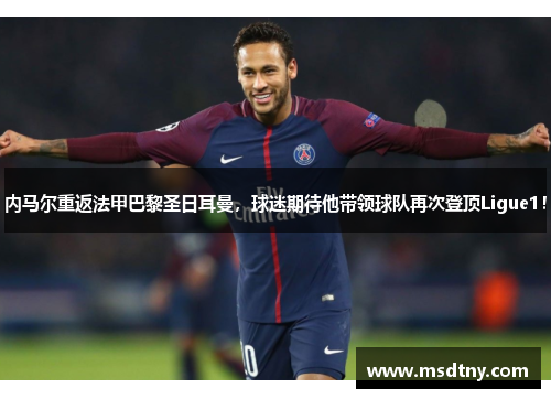 内马尔重返法甲巴黎圣日耳曼，球迷期待他带领球队再次登顶Ligue1！